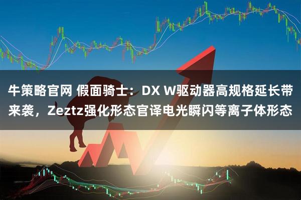 牛策略官网 假面骑士：DX W驱动器高规格延长带来袭，Zeztz强化形态官译电光瞬闪等离子体形态
