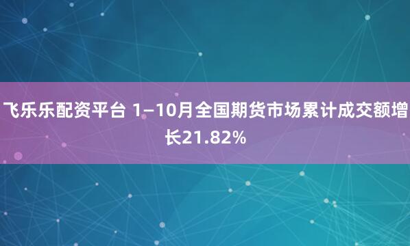 飞乐乐配资平台 1—10月全国期货市场累计成交额增长21.82%