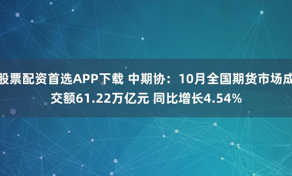 股票配资首选APP下载 中期协：10月全国期货市场成交额61.22万亿元 同比增长4.54%