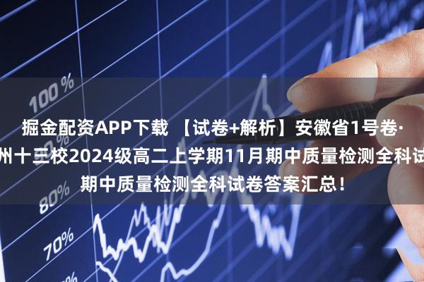 掘金配资APP下载 【试卷+解析】安徽省1号卷·A10联盟/宿州十三校2024级高二上学期11月期中质量检测全科试卷答案汇总！
