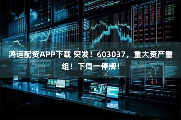 鸿运配资APP下载 突发!603037,重大资产重组!下周一停牌!