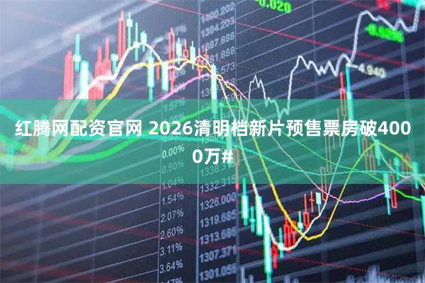 红腾网配资官网 2026清明档新片预售票房破4000万#