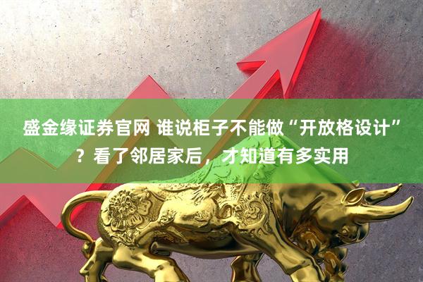 盛金缘证券官网 谁说柜子不能做“开放格设计”？看了邻居家后，才知道有多实用