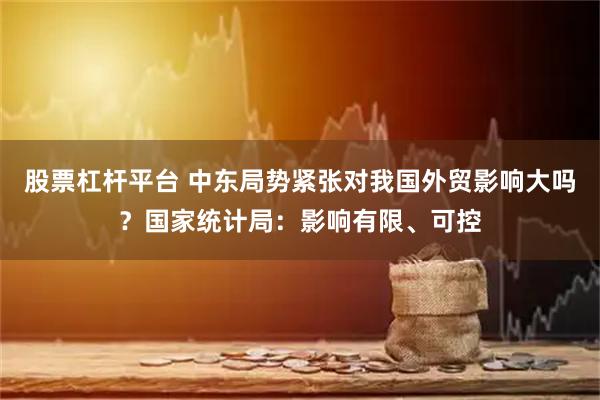 股票杠杆平台 中东局势紧张对我国外贸影响大吗？国家统计局：影响有限、可控