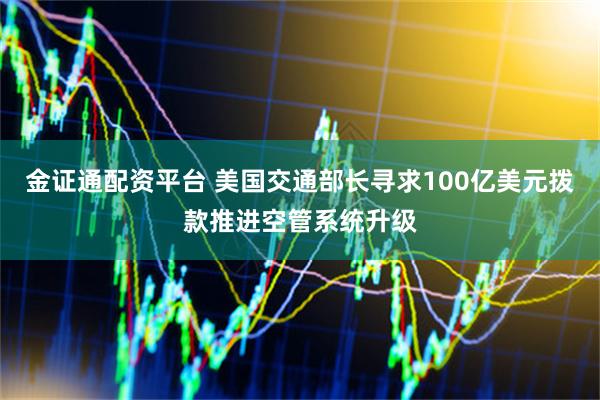 金证通配资平台 美国交通部长寻求100亿美元拨款推进空管系统升级