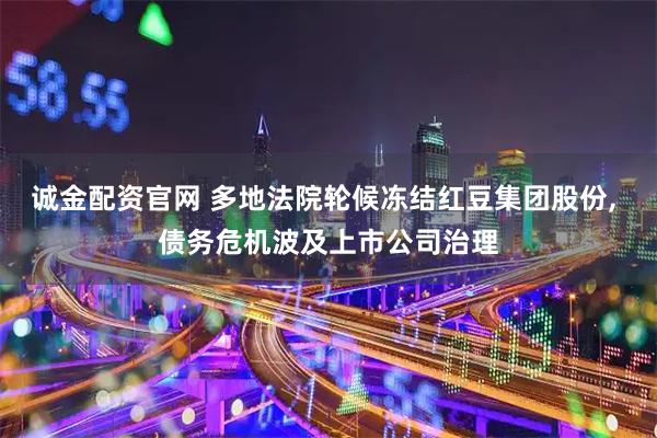 诚金配资官网 多地法院轮候冻结红豆集团股份, 债务危机波及上市公司治理