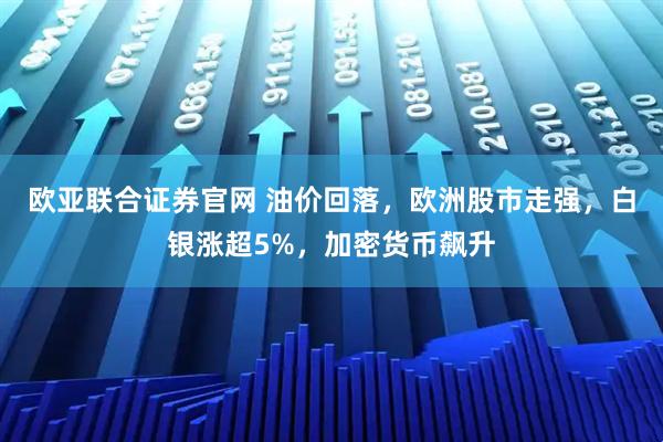 欧亚联合证券官网 油价回落，欧洲股市走强，白银涨超5%，加密货币飙升