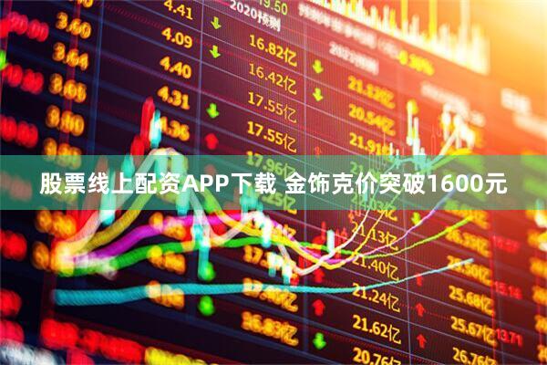 股票线上配资APP下载 金饰克价突破1600元
