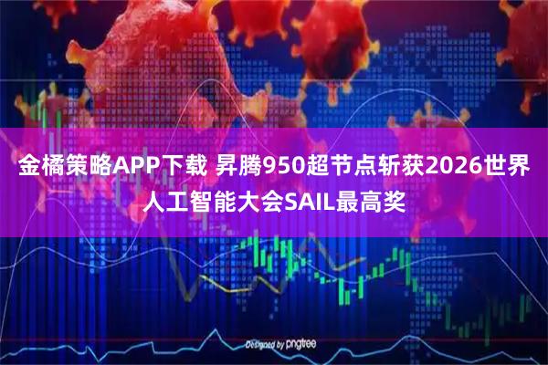 金橘策略APP下载 昇腾950超节点斩获2026世界人工智能大会SAIL最高奖