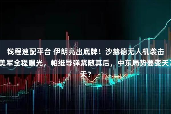 钱程速配平台 伊朗亮出底牌！沙赫德无人机袭击美军全程曝光，帕维导弹紧随其后，中东局势要变天？